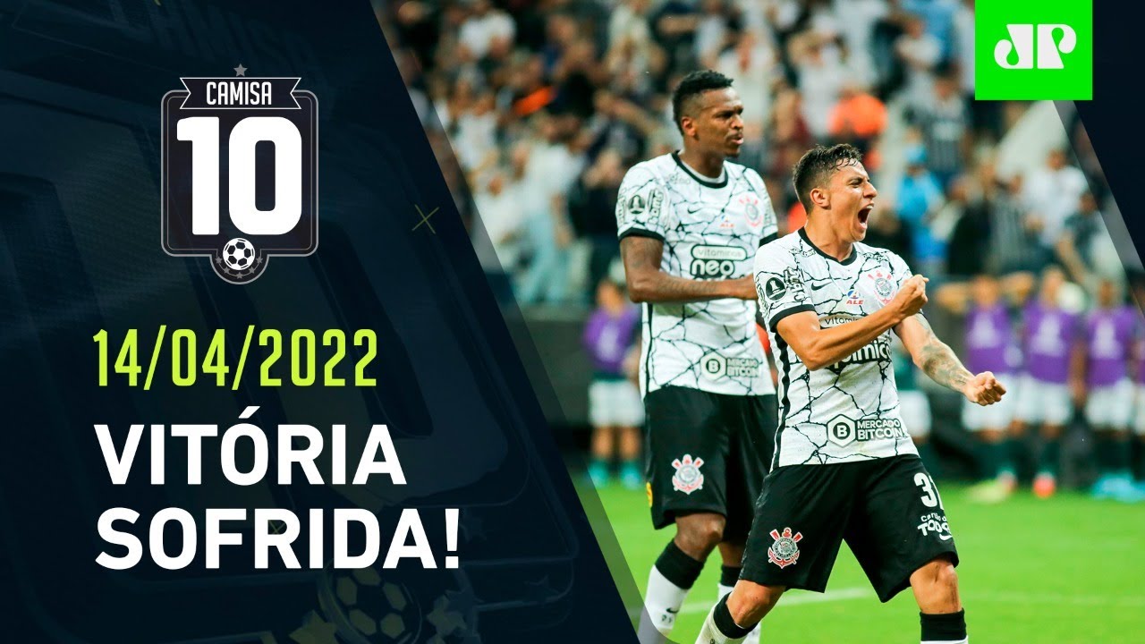 Corinthians VENCE a 1ª na Libertadores e EVITA "DRAMA PRECOCE"! | CAMISA 10 – 14/04/22